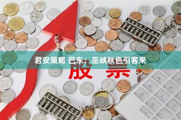 君安策略 巴东：巫峡秋色引客来