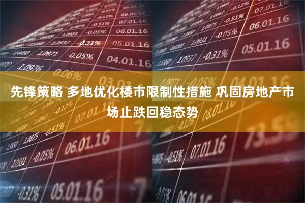 先锋策略 多地优化楼市限制性措施 巩固房地产市场止跌回稳态势