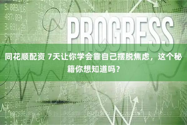 同花顺配资 7天让你学会靠自己摆脱焦虑，这个秘籍你想知道吗？