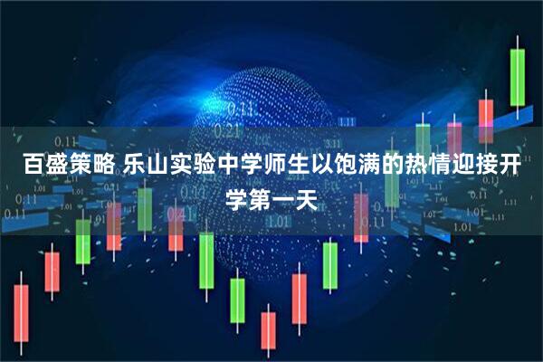 百盛策略 乐山实验中学师生以饱满的热情迎接开学第一天