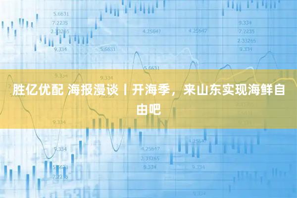 胜亿优配 海报漫谈丨开海季，来山东实现海鲜自由吧