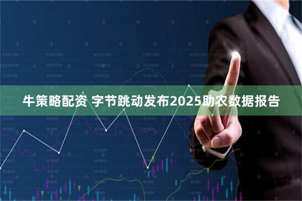 牛策略配资 字节跳动发布2025助农数据报告