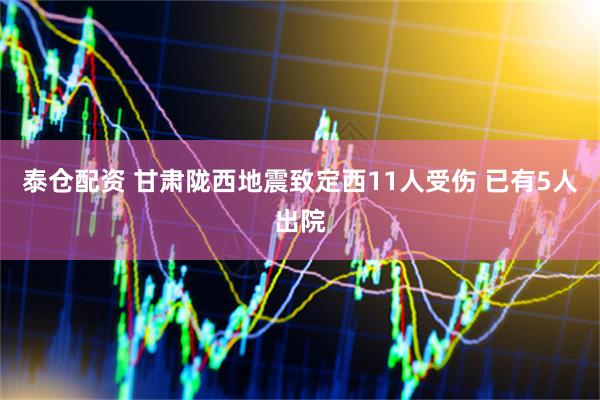 泰仓配资 甘肃陇西地震致定西11人受伤 已有5人出院