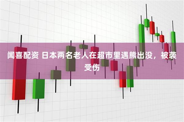 闻喜配资 日本两名老人在超市里遇熊出没，被袭受伤