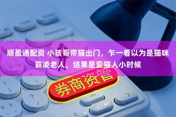 顺盈通配资 小孩哥带猫出门，乍一看以为是猫咪霸凌老人，结果是爱猫人小时候