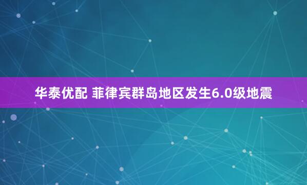 华泰优配 菲律宾群岛地区发生6.0级地震