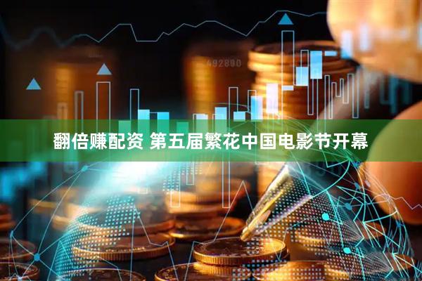 翻倍赚配资 第五届繁花中国电影节开幕