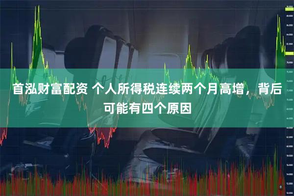 首泓财富配资 个人所得税连续两个月高增，背后可能有四个原因