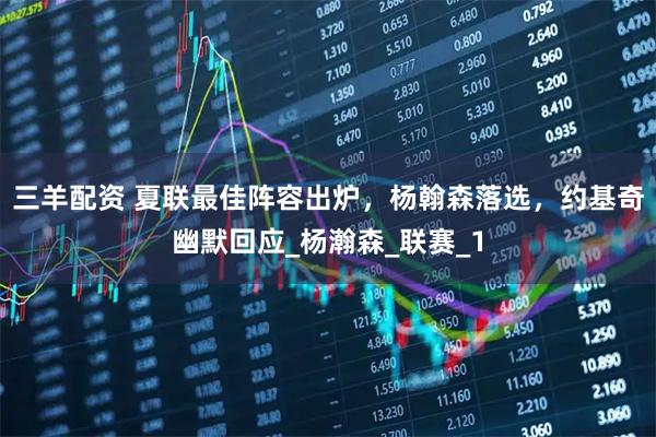 三羊配资 夏联最佳阵容出炉，杨翰森落选，约基奇幽默回应_杨瀚森_联赛_1