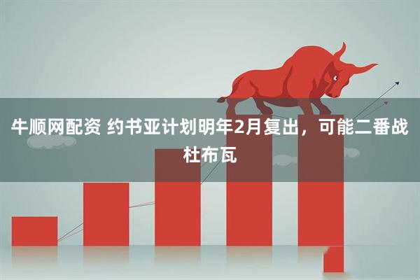 牛顺网配资 约书亚计划明年2月复出，可能二番战杜布瓦